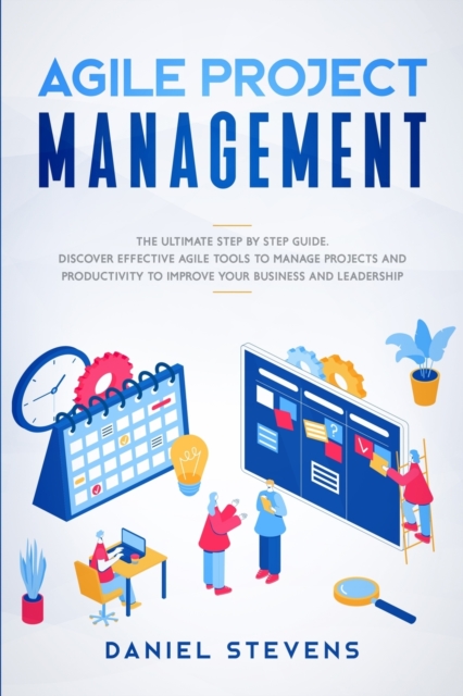 Agile Project Management : The Ultimate Step by Step Guide. Discover Effective Agile Tools to Manage Projects and Productivity to Improve Your Business and Leadership., Paperback / softback Book