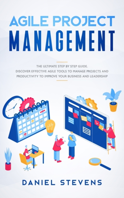 Agile Project Management : The Ultimate Step by Step Guide. Discover Effective Agile Tools to Manage Projects and Productivity to Improve Your Business and Leadership., Hardback Book