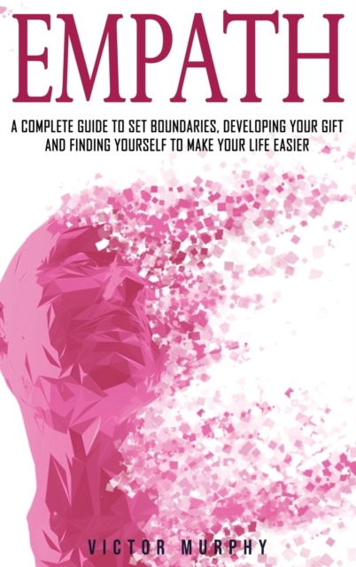Empath : A Complete Guide to Set Boundaries, Developing Your Gift and Finding Yourself to Make Your Life Easier., Hardback Book