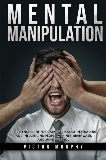 Mental Manipulation : The Defense Guide For Dark Psychology. Persuading and Influencing People With NLP, Brainwash, and Mind Control., Paperback / softback Book