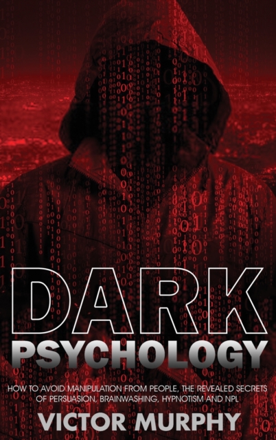 Dark Psychology : How to Avoid Manipulation from People, the Revealed Secrets of Persuasion, Brainwashing, Hypnotism and NPL., Hardback Book