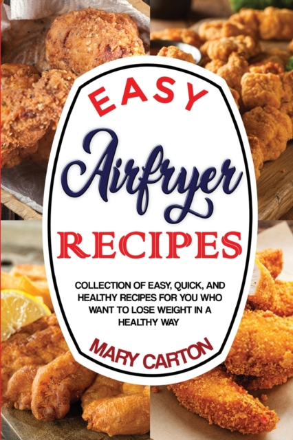 Easy Airfryer Recipes : Collection Of Easy, Quick, And Healthy Recipes For You Who Want To Lose Weight In A Healthy Way., Paperback / softback Book