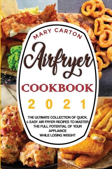 Airfryer Cookbook 2021 : The Ultimate Collection of Quick, and Easy Air Fryer Recipes to Master the Full Potential of Your Appliance While Losing Weight., Paperback / softback Book