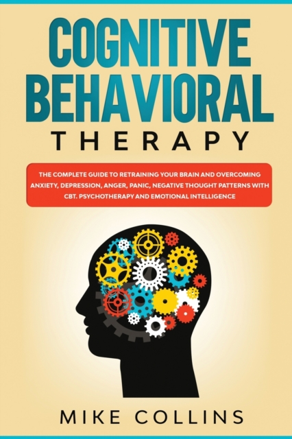 Cognitive Behavioral Therapy : An Effective Guide for Rewiring your Brain and Regaining Control Over Anxiety, Phobias, and Depression., Paperback / softback Book