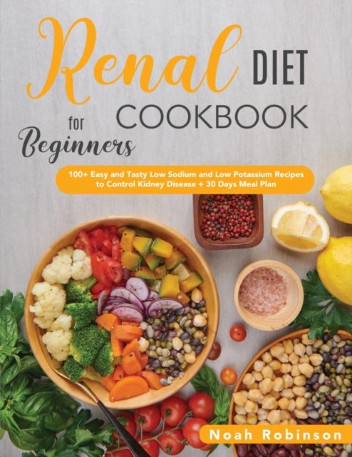 The Renal Diet Cookbook for Beginners : 100+ Easy and Tasty Low Sodium and Low Potassium Recipes to Control Kidney Disease + 30 Days Meal Plan, Paperback / softback Book
