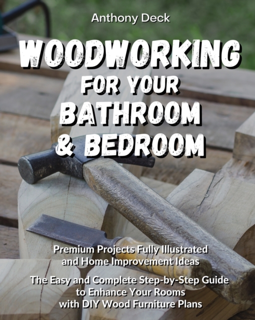 Woodworking for Your Bathroom and Bedroom : Premium Projects Fully Illustrated and Home Improvement Ideas, The Easy and Complete Step-by-Step Guide to Enhance Your Rooms with DIY Wood Furniture Plans, Paperback / softback Book