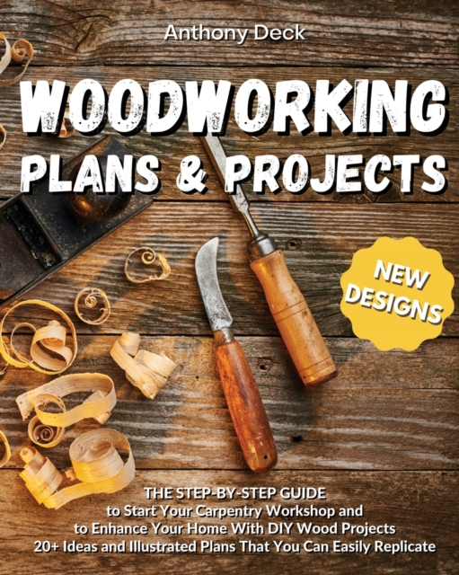 Woodworking Plans and Projects : 20+ Ideas and Illustrated Plans That You Can Easily Replicate, The Step-by-Step Guide to Start Your Carpentry Workshop and to Enhance Your Home With DIY Wood Projects, Paperback / softback Book