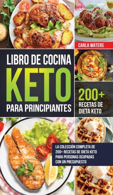 Libro de Cocina Keto Para Principiantes : La Coleccion Completa De 200+ Recetas De Dieta Keto Para Personas Ocupadas Con Un Presupuesto, Hardback Book
