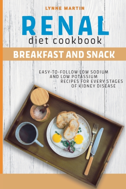 Renal Diet Cookbook : BREAKFAST AND SNACK Easy-To-Follow Low Sodium And Low Potassium Recipes For Every Stages Of Kidney Disease, Paperback / softback Book