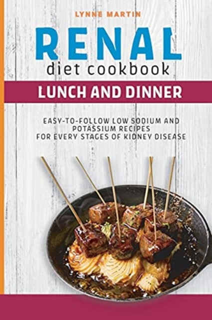 Renal Diet Cookbook : LUNCH AND DINNER Easy-To-Follow Low Sodium And Low Potassium Recipes For Every Stages Of Kidney Disease, Paperback / softback Book