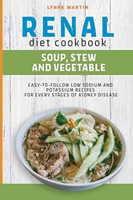 Renal Diet Cookbook : SOUP, STEW AND VEGETABLE Easy-To-Follow Low Sodium And Low Potassium Recipes For Every Stages Of Kidney Disease, Paperback / softback Book