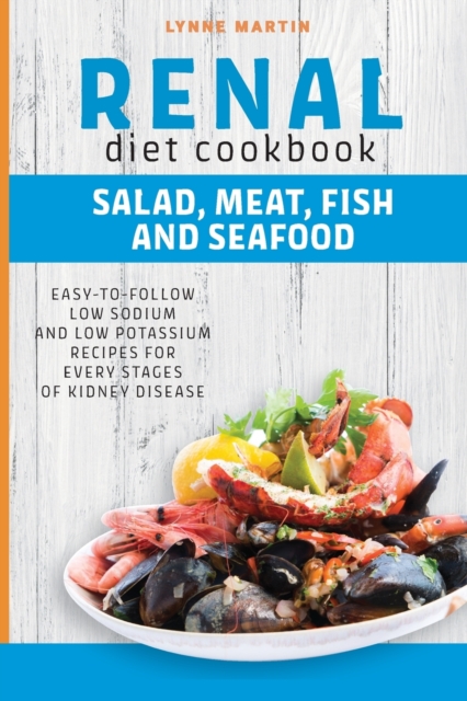Renal Diet Cookbook : SALAD, MEAT, FISH AND SEAFOOD Easy-To-Follow Low Sodium And Low Potassium Recipes For Every Stages Of Kidney Disease, Paperback / softback Book