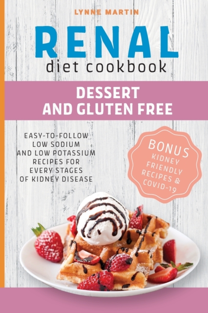 Renal Diet Cookbook : DESSERT AND GLUTENFREE Easy-To-Follow Low Sodium And Low Potassium Recipes For Every Stages Of Kidney Disease BONUS: Kidney Friendly Recipes & Covid-19, Paperback / softback Book