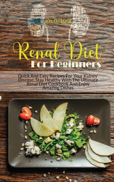 Renal Diet For Beginners : Quick And Easy Recipes For Your Kidney Disease. Stay Healthy With The Ultimate Renal Diet Cookbook And Enjoy Amazing Dishes, Hardback Book