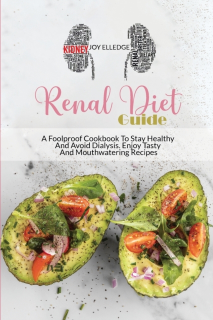 Renal Diet Guide : A Foolproof Cookbook To Stay Healthy And Avoid Dialysis. Enjoy Tasty And Mouthwatering Recipes, Paperback / softback Book