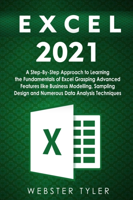 Excel 2021 : A Step-By-Step Approach to Learning the Fundamentals of Excel Grasping Advanced Features like Business Modelling, Sampling Design and Numerous Data Analysis Techniques, Paperback / softback Book