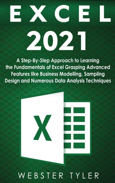Excel 2021 : A Step-By-Step Approach to Learning the Fundamentals of Excel Grasping Advanced Features like Business Modelling, Sampling Design and Numerous Data Analysis Techniques, Hardback Book