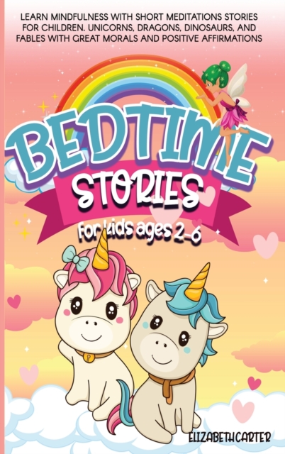 Bedtime Stories for Kids Ages 2-6 : Learn Mindfulness with Short Meditations Stories for Children. Unicorns, Dragons, Dinosaurs, and Fables with Great Morals and Positive Affirmations, Hardback Book