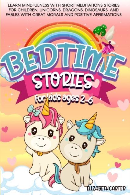 Bedtime Stories for Kids Ages 2-6 : Learn Mindfulness with Short Meditations Stories for Children. Unicorns, Dragons, Dinosaurs, and Fables with Great Morals and Positive Affirmations, Paperback / softback Book