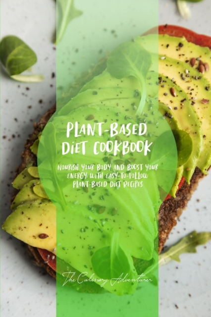 Plant - Based Diet Cookbook : Nourish Your Body and Boost Your Energy with Easy-to-Follow Plant-Based Diet Recipes, Paperback / softback Book