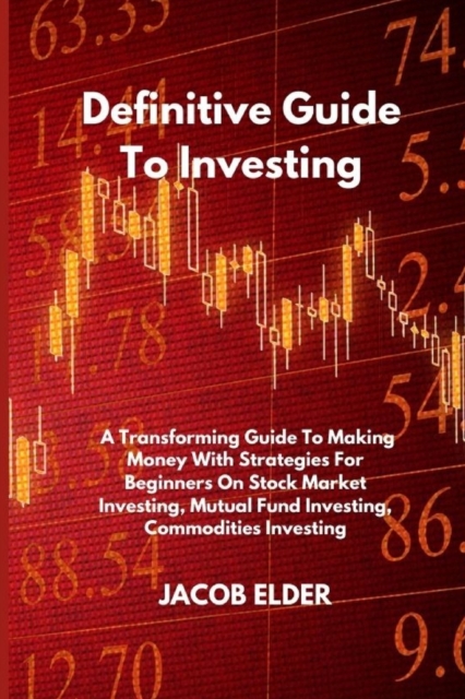 Definitive Guide To Investing : A Transforming Guide To Making Money With Strategies For Beginners On Stock Market Investing, Mutual Fund Investing, Commodities Investing, Paperback / softback Book