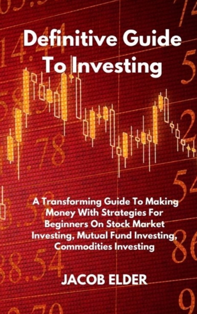 Definitive Guide To Investing : A Transforming Guide To Making Money With Strategies For Beginners On Stock Market Investing, Mutual Fund Investing, Commodities Investing, Hardback Book