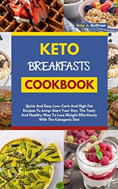 Keto Breakfasts Cookbook : Quick And Easy Low Carb And High Fat Recipes To Jump Start Your Day. The Tasty And Healthy Way To Lose Weight Effortlessly With The Ketogenic Diet, Hardback Book