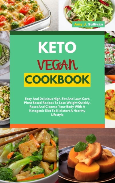 Keto Vegan Cookbook : Easy And Delicious High-Fat And Low-Carb Plant Based Recipes To Lose Weight Quickly. Reset And Cleanse Your Body With A Ketogenic Diet To Kickstart A Healthy Lifestyle, Hardback Book