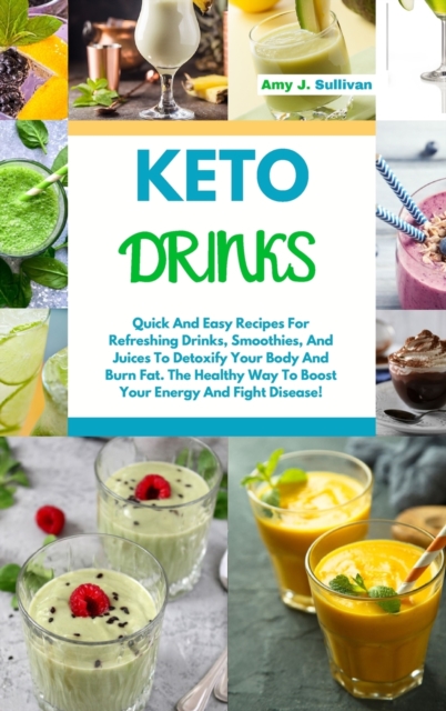 Keto Drinks : Quick And Easy Recipes For Refreshing Drinks, Smoothies And Juices To Detoxify Your Body And Burn Fat. The Healthy Way To Boost Your Energy And Fight Disease!, Hardback Book