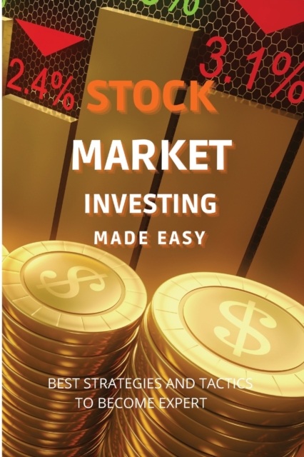 Stock Market Investing Made Easy : A Quick Start Guide to Creating Real Wealth and Become a Intelligent Investor in Forex & Stocks to Build Your Constant Stream of Income, Paperback / softback Book