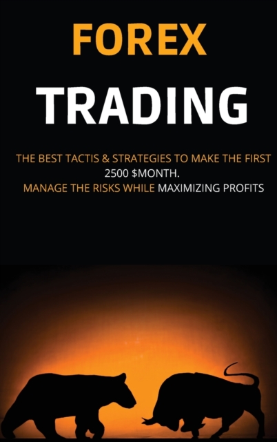 Forex Trading : The Best Tactis & Strategies to Make the First 2500 $Month. Manage the Risks While Maximizing Profits, Hardback Book