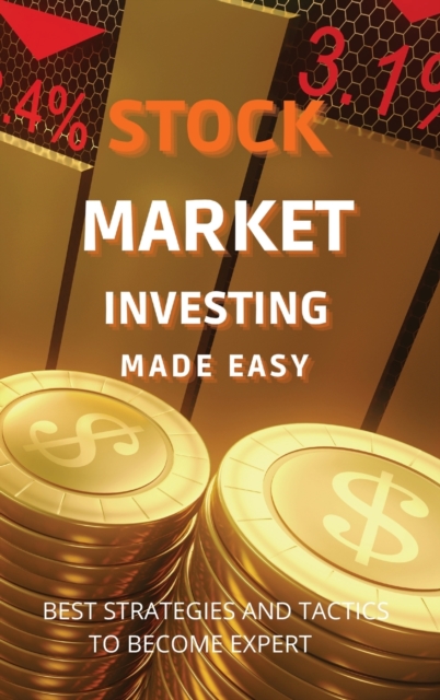 Stock Market Investing Made Easy : A Quick Start Guide to Creating Real Wealth and Become a Intelligent Investor in Forex & Stocks to Build Your Constant Stream of Income, Hardback Book