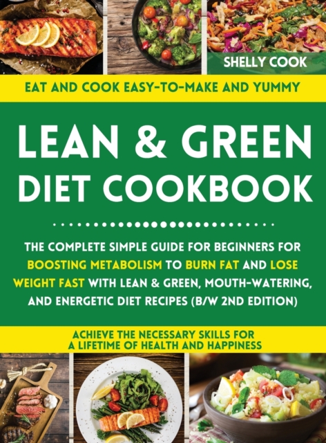 Lean and Green Diet Cookbook : The Complete Simple Guide for Beginners for Boosting Metabolism to Burn Fat and Lose Weight Fast with Lean & Green, Mouth-watering, and Energetic Diet Recipes (B/W 2nd E, Hardback Book