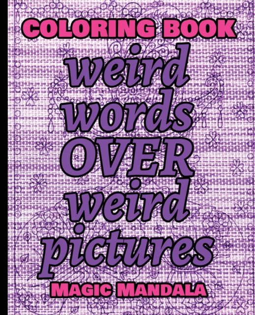 Coloring Book - Weird Words over Weird Pictures - Expand Your Imagination : 100 Weird Words + 100 Weird Pictures - 100% FUN - Great for Adults, Paperback / softback Book