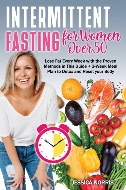 Intermittent Fasting for Women Over 50 : Lose Fat Every Week with the Proven Methods in This Guide + 3-Week Meal Plan to Detox and Reset your Body, Paperback / softback Book