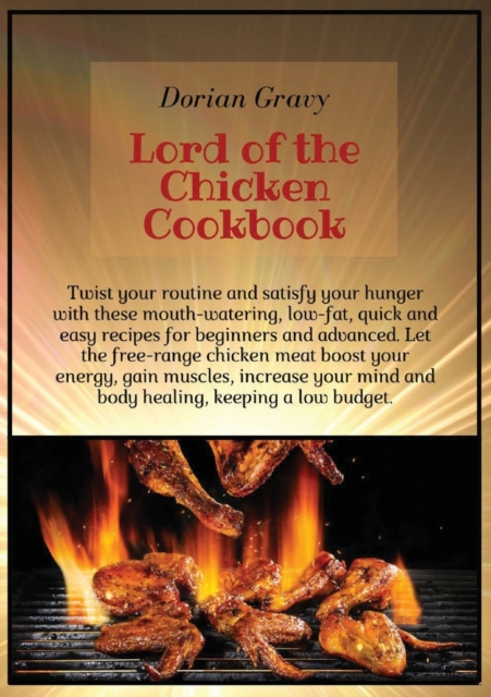 Lord of the Chicken Cookbook : Twist your routine and satisfy your hunger with these mouth-watering, low-fat, quick and easy recipes for beginners and advanced. Let the free-range chicken meat boost y, Paperback / softback Book