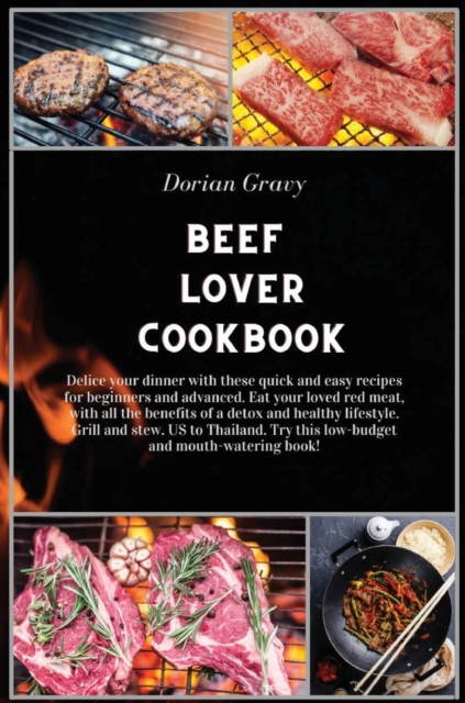 Beef Lover Cookbook : Delice your dinner with these quick and easy recipes for beginners and advanced. Eat your loved red meat, with all the benefits of a detox and healthy lifestyle. Grill and stew., Hardback Book