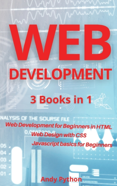 Web Development : 3 Books in 1 - Web development for Beginners in HTML, Web design with CSS, Javascript basics for Beginners, Hardback Book