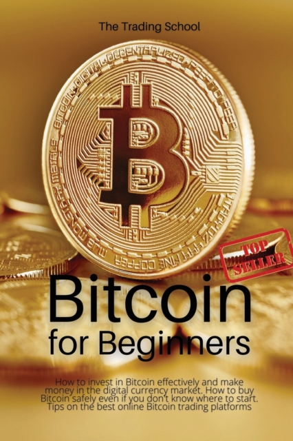 Bitcoin for Beginners : How to invest in Bitcoin effectively and make money in the digital currency market. How to buy Bitcoin safely even if you don't know where to start. Tips on the best online Bit, Paperback / softback Book