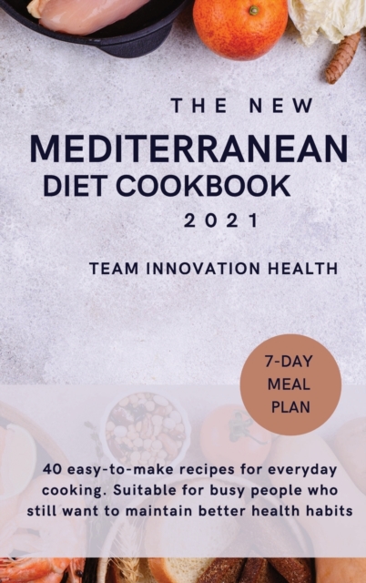 The New Mediterranean Diet Cookbook 2021 : 40 easy-to-make recipes for everyday cooking. Suitable for busy people who still want to maintain better health habits., Hardback Book