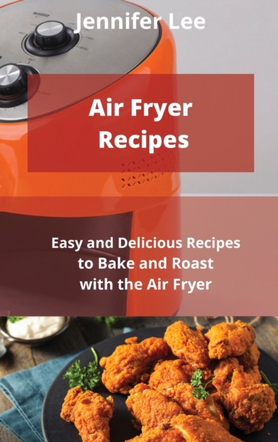 Air Fryer Recipes : Easy and Delicious Recipes to Bake and Roast with the Air Fryer, Hardback Book