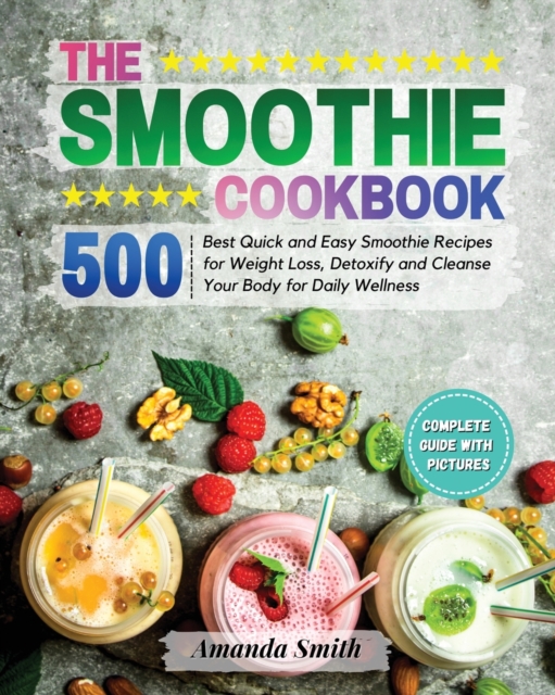 The Smoothie Cookbook : 500 Best Quick and Easy Smoothie Recipes for Weight Loss, Detoxify and Cleanse Your Body for Daily Wellness, Paperback / softback Book