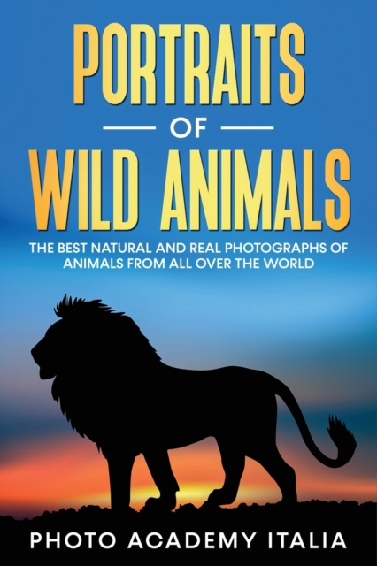 Portraits of Wild Animals : The Best Natural and Real Photographs of Animals from all over the world, Paperback / softback Book