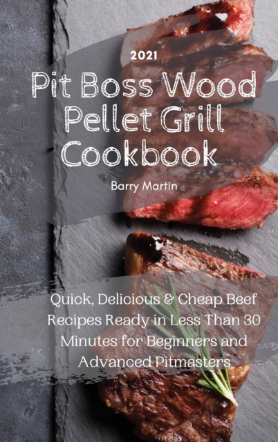 Pit Boss Wood Pellet Grill Cookbook 2021 : Quick, Delicious and Cheap Beef Recipes Ready in Less Than 30 Minutes for Beginners and Advanced Pitmasters, Hardback Book