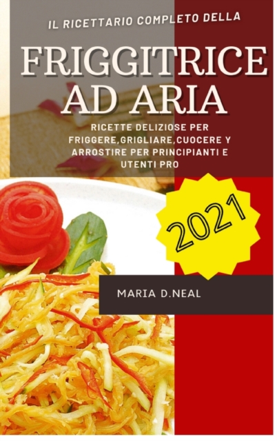 Friggitrice ad aria 2021 (Air Fryer Grill Cookbook ITALIAN VERSION) : Ricette deliziose per friggere, grigliare, cuocere e arrostire per principianti e utenti Pro, Hardback Book