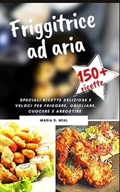 FRIGGITRICE AD ARIA (AIR FRYER COOKBOOK italian version) : Ricette sane, deliziose e facili per friggere, cuocere al forno, arrostire, rosolare e grigliare, Hardback Book