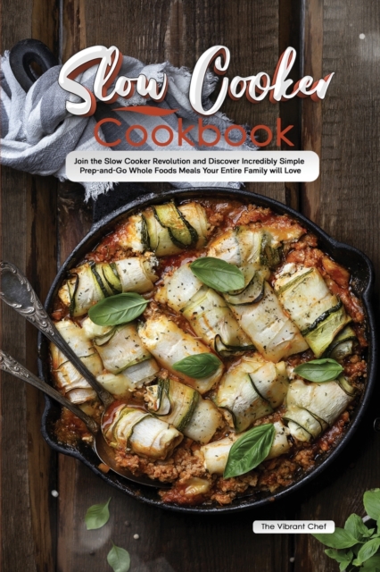 Slow Cooker Cookbook : Join the Slow Cooker Revolution and Discover Incredibly Simple Prep-and-Go Whole Foods Meals Your Entire Family will Love, Paperback / softback Book