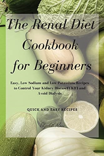 The Renal Diet Cookbook for Beginners : Easy, Low Sodium and Low Potassium Recipes to Control Your Kidney Disease(CKD) and Avoid Dialysis, Paperback / softback Book