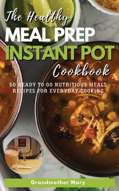 The Healthy Meal Prep Instant Pot Cookbook : 50 Ready-To-Go Nutritious Meals Recipes for Everyday Cooking., Paperback / softback Book