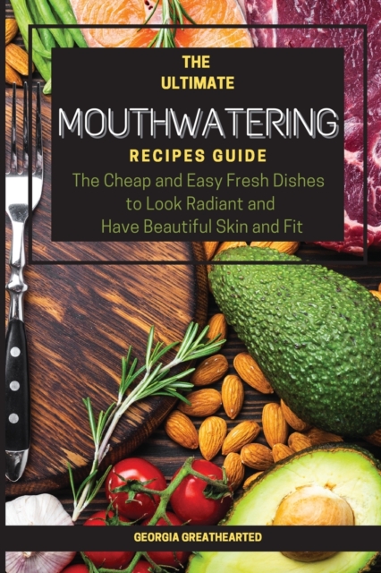 The Ultimate Mouthwatering Recipes Guide : The Cheap and Easy Fresh Dishes to Look Radiant and Have Beautiful Skin and Fit. 57 Recipes, Paperback / softback Book